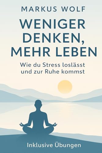 Weniger denken, mehr leben: Wie du Stress loslässt und zur Ruhe kommst – Dein Weg zu innerer Freiheit und mentaler Stärke von Independently published