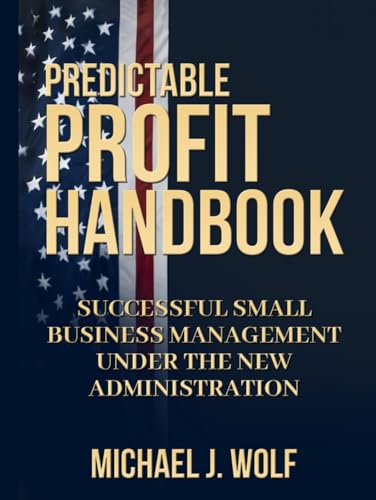 Predictable Profit Handbook: Successful Small Business Management Under the New Administration von Self Published