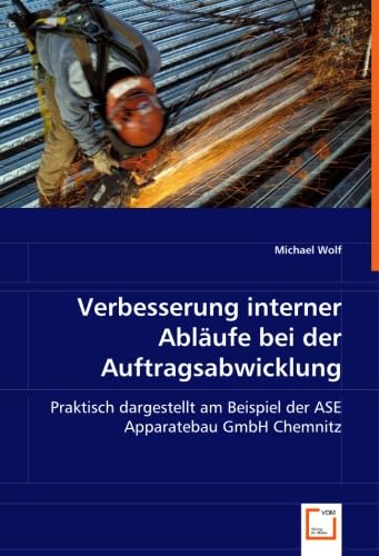 Verbesserung interner Abläufe bei der Auftragsabwicklung: Praktisch dargestellt am Beispiel der ASE Apparatebau GmbH Chemnitz von VDM Verlag Dr. Müller