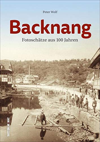 Backnang. Fotoschätze aus 100 Jahren. Peter Wolf lädt mit 160 bislang unveröffentlichten Bildern zu einem unvergesslichen Spaziergang durch die Backnanger Geschichte ein (Sutton Archivbilder) von Sutton