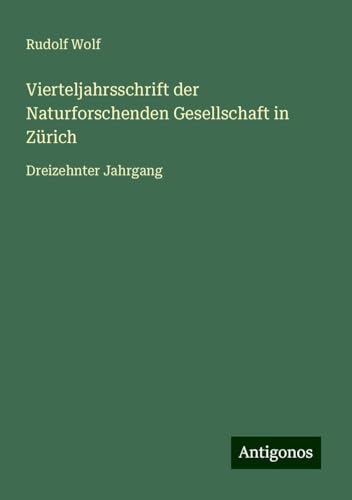 Vierteljahrsschrift der Naturforschenden Gesellschaft in Zürich: Dreizehnter Jahrgang Vierteljahrsschrift der Naturforschenden Gesellschaft in Zürich: Dreizehnter Jahrgang von Antigonos Verlag