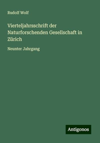 Vierteljahrsschrift der Naturforschenden Gesellschaft in Zürich: Neunter Jahrgang von Antigonos Verlag