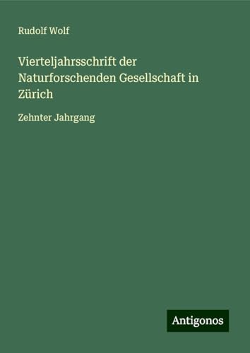 Vierteljahrsschrift der Naturforschenden Gesellschaft in Zürich: Zehnter Jahrgang Vierteljahrsschrift der Naturforschenden Gesellschaft in Zürich: Zehnter Jahrgang von Antigonos Verlag