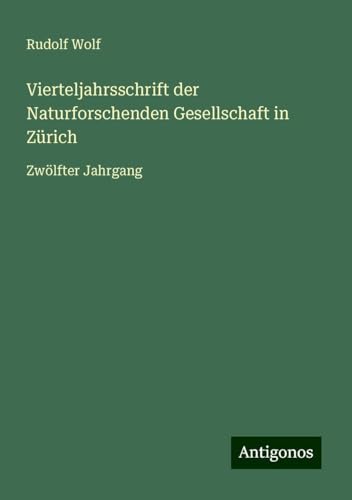 Vierteljahrsschrift der Naturforschenden Gesellschaft in Zürich: Zwölfter Jahrgang Vierteljahrsschrift der Naturforschenden Gesellschaft in Zürich: Zwölfter Jahrgang von Antigonos Verlag