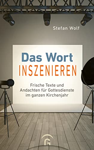 Das Wort inszenieren: Frische Texte und Andachten für Gottesdienste im ganzen Kirchenjahr