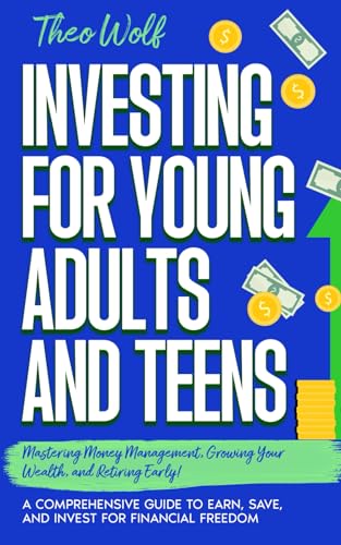 Investing for Young Adults and Teens: Mastering Money Management, Growing Your Wealth, and Retiring Early! A Comprehensive Guide to Earn, Save, and Invest for Financial Freedom