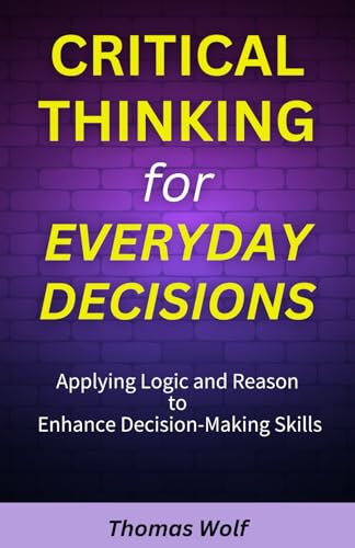 Critical Thinking for Everyday Decisions: Applying Logic and Reason to Enhance Decision-Making Skills von Independently published
