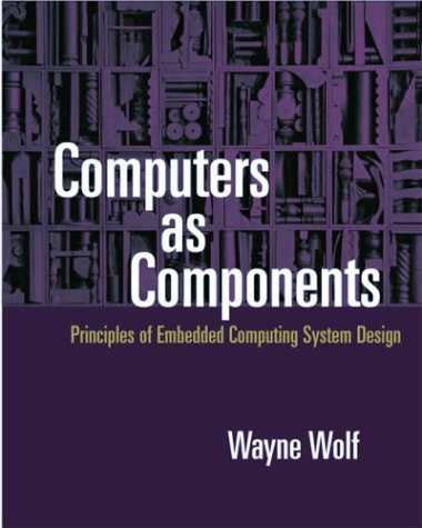 Computers as Components: Principles of Embedded Computing System Design (The Morgan Kaufmann Series in Computer Architecture and Design)