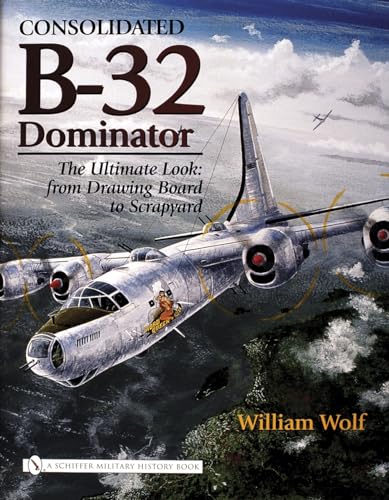 Consolidated B-32 Dominator: The Ultimate Look: From Drawing Board to Scrapyard von Schiffer Publishing