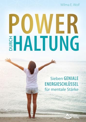 Power durch Haltung: Sieben geniale Energieschlüssel für mentale Stärke