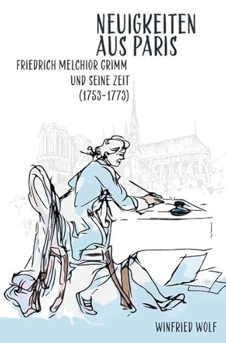 Neuigkeiten aus Paris: Friedrich Melchior Grimm und seine Zeit