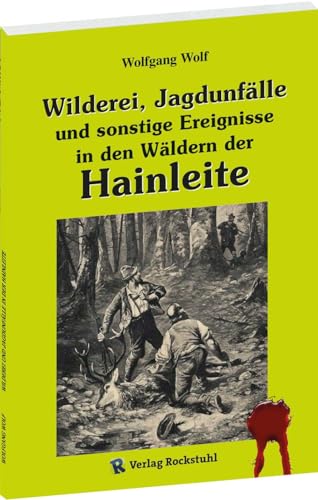 Wilderei, Jagdunfälle und sonstige Ereignisse in den Wäldern der HAINLEITE in Thüringen von Verlag Rockstuhl