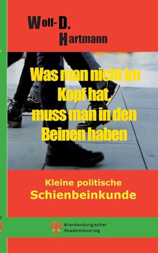 Was man nicht im Kopf hat, muss man in den Beinen haben.: Kleine politische Schienbeinkunde von Brandenburgischer Akademieverlag
