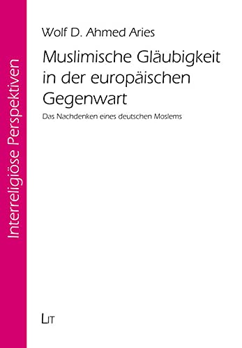 Muslimische Gläubigkeit in der europäischen Gegenwart: Das Nachdenken eines deutschen Moslems Muslimische Gläubigkeit in der europäischen Gegenwart: Das Nachdenken eines deutschen Moslems von LIT Verlag
