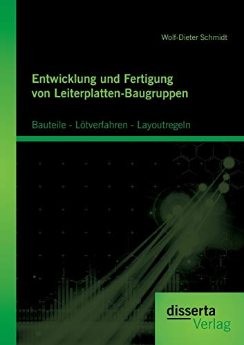 Entwicklung und Fertigung von Leiterplatten-Baugruppen: Bauteile - Lötverfahren - Layoutregeln von Disserta Verlag