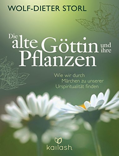 Die alte Göttin und ihre Pflanzen: Wie wir durch Märchen zu unserer Urspiritualität finden von Kailash