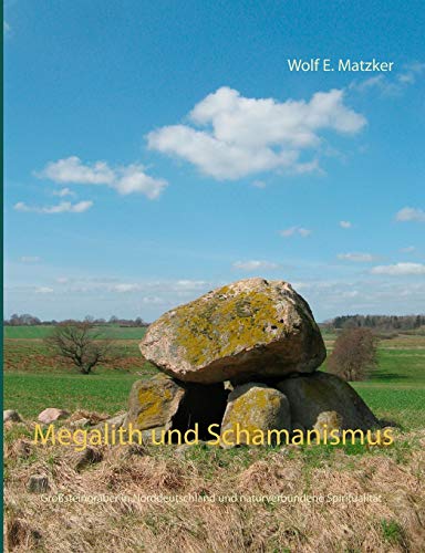Megalith und Schamanismus: Großsteingräber in Norddeutschland und naturverbundene Spiritualität von Books on Demand