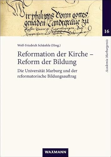 Reformation der Kirche - Reform der Bildung: Die Universität Marburg und der reformatorische Bildungsauftrag (Academia Marburgensis)