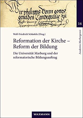 Reformation der Kirche â€“ Reform der Bildung: Die Universität Marburg und der reformatorische Bildungsauftrag (Academia Marburgensis)