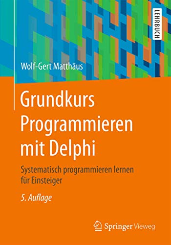 Grundkurs Programmieren mit Delphi: Systematisch programmieren lernen für Einsteiger von Springer Vieweg