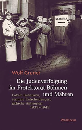 Die Judenverfolgung im Protektorat Böhmen und Mähren: Lokale Initiativen, zentrale Entscheidungen, jüdische Antworten 1939-1945 von Wallstein