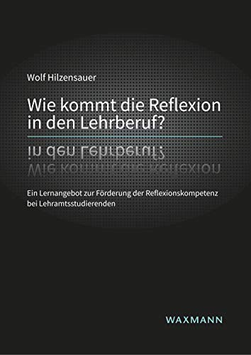 Wie kommt die Reflexion in den Lehrberuf? Ein Lernangebot zur Förderung der Reflexionskompetenz bei Lehramtsstudierenden (Internationale Hochschulschriften) von Waxmann Verlag GmbH