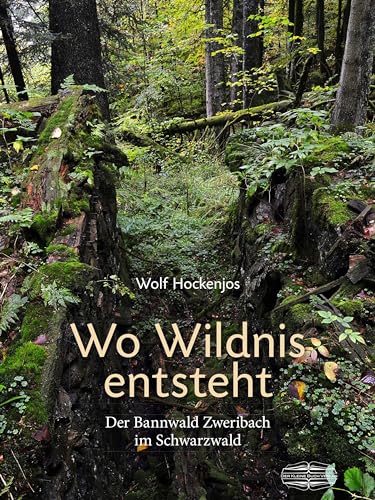 Wo Wildnis entsteht: Der Bannwald Zweribach im Schwarzwald von Lauinger Verlag
