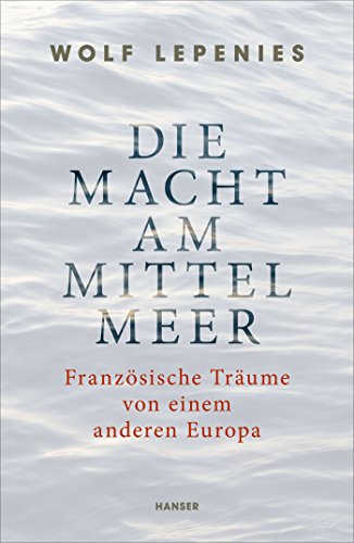 Die Macht am Mittelmeer: Französische Träume von einem anderen Europa von Hanser