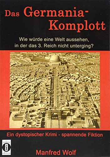 Das Germania-Komplott: Wie würde eine Welt aussehen, in der das 3. Reich nicht unterging?: Ein dystopischer Krimi - spannende Fiktion von indayi edition