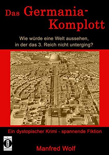 Das Germania-Komplott: Wie würde eine Welt aussehen, in der das 3. Reich nicht unterging?: Ein dystopischer Krimi - spannende Fiktion von indayi edition