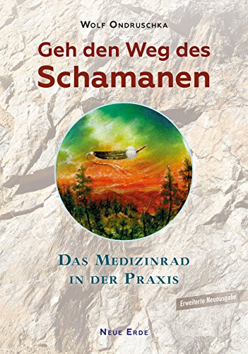 Geh den Weg des Schamanen: Das Medizinrad in der Praxis