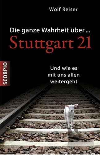 Die ganze Wahrheit über Stuttgart 21: Und wie es mit uns allen weitergeht