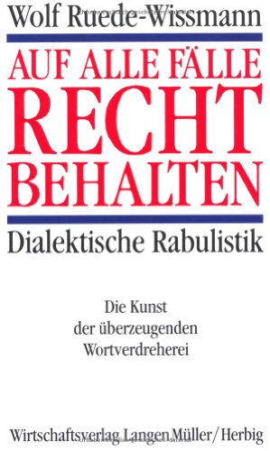 Auf alle Fälle recht behalten. Dialektische Rabulistik. Die Kunst der überzeugenden Wortverdreherei