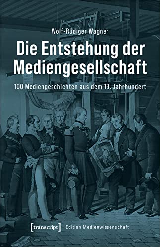 Die Entstehung der Mediengesellschaft: 100 Mediengeschichten aus dem 19. Jahrhundert (Edition Medienwissenschaft) von Transcript Verlag