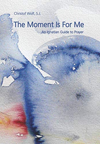 The Moment Is For Me: An Ignatian Guide to Prayer