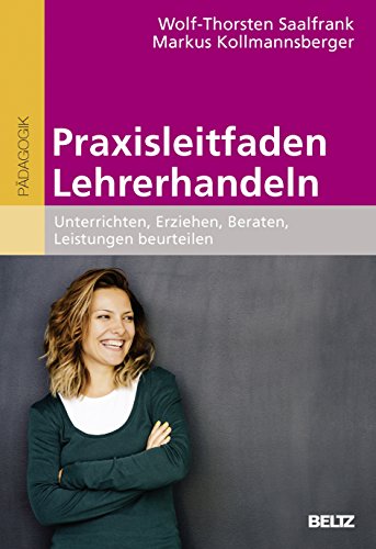 Praxisleitfaden Lehrerhandeln: Unterrichten, Erziehen, Beraten, Leistungen beurteilen Praxisleitfaden Lehrerhandeln: Unterrichten, Erziehen, Beraten, Leistungen beurteilen