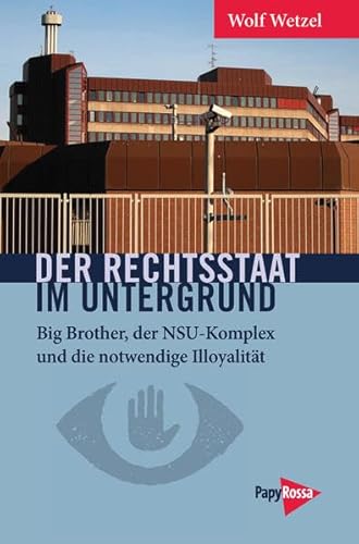Der Rechtsstaat im Untergrund: Big Brother, der NSU-Komplex und die notwendige Illoyalität (Neue Kleine Bibliothek) von Papyrossa Verlags GmbH +