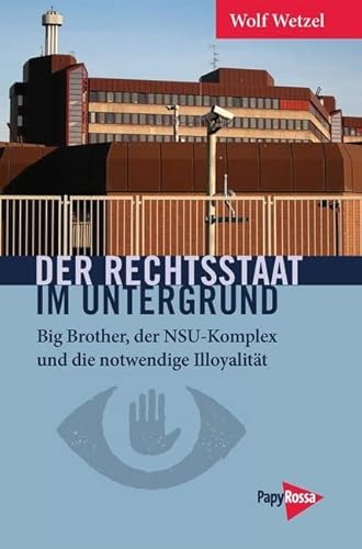 Der Rechtsstaat im Untergrund: Big Brother, der NSU-Komplex und die notwendige Illoyalität (Neue Kleine Bibliothek) von Papyrossa Verlags GmbH +