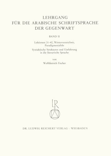 Lehrgang für die arabische Schriftsprache der Gegenwart, Bd.2, Lektionen 31-40: Lektionen 31-40, Wörterverzeichnis, Paradigmentafeln, syntaktische Strukturen und Einführung in die literarische Sprache