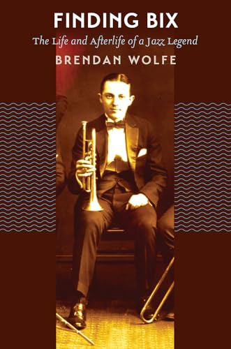 Finding Bix: The Life and Afterlife of a Jazz Legend