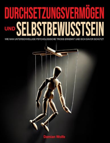 Durchsetzungsvermögen und Selbstbewusstsein: Wie man unterschwellige psychologische Tricks erkennt und sich davor schützt von Independently published