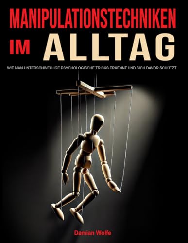 Manipulationstechniken im Alltag: Wie man unterschwellige psychologische Tricks erkennt und sich davor schützt von Independently published