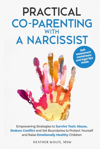 Practical Co-Parenting With a Narcissist: Empowering Strategies to Survive Toxic Abuse, Reduce Conflict and Set Boundaries to Protect Youself and Raise Emotionally Healthy Children von Heather Wolfe