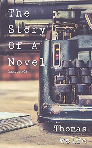 The Story of a Novel (Annotated): incl. biography of Thomas Wolfe