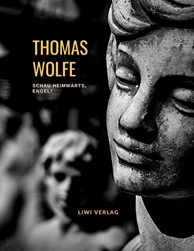 Thomas Wolfe: Schau heimwärts, Engel! Eine Geschichte vom begrabnen Leben (Roman): Deutschsprachige Übersetzung von: Look Homeward, Angel. A Story of the Buried Life. Vollständige Neuausgabe.