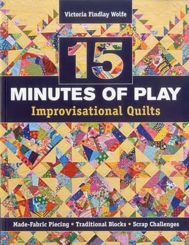 15 Minutes of Play - Improvisational Quilts: Made-Fabric Piecing * Traditional Blocks * Scrap Challenges
