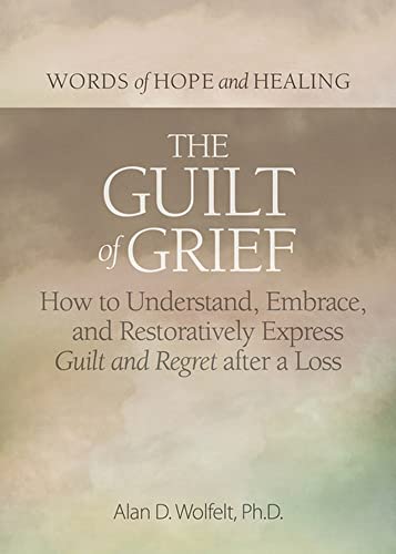 The Guilt of Grief: How to Understand, Embrace, and Restoratively Express Guilt and Regret After a Loss (Words of Hope and Healing)