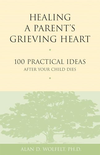 Healing a Parent's Grieving Heart: 100 Practical Ideas After Your Child Dies (Healing a Grieving Heart)