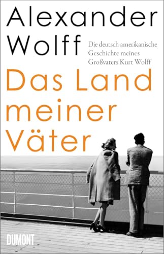 Das Land meiner Väter: Die deutsch-amerikanische Geschichte meines Großvaters Kurt Wolff
