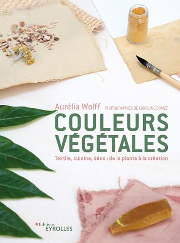 Couleurs végétales : de la plante à la création: Textile, cuisine, déco